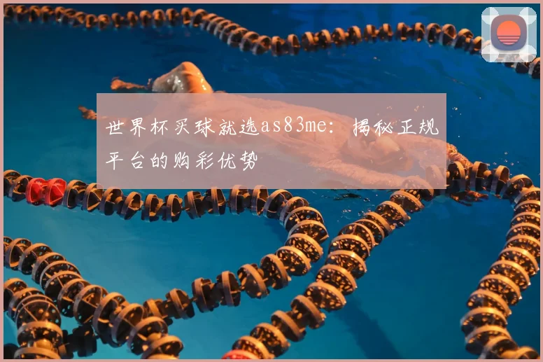 世界杯买球就选as83me:揭秘正规平台的购彩优势