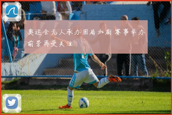 奥运会无人承办困局加剧 赛事举办前景再受关注
