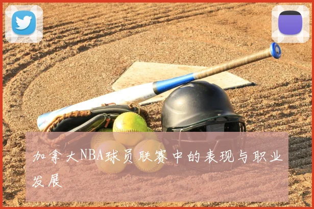 加拿大NBA球员联赛中的表现与职业发展
