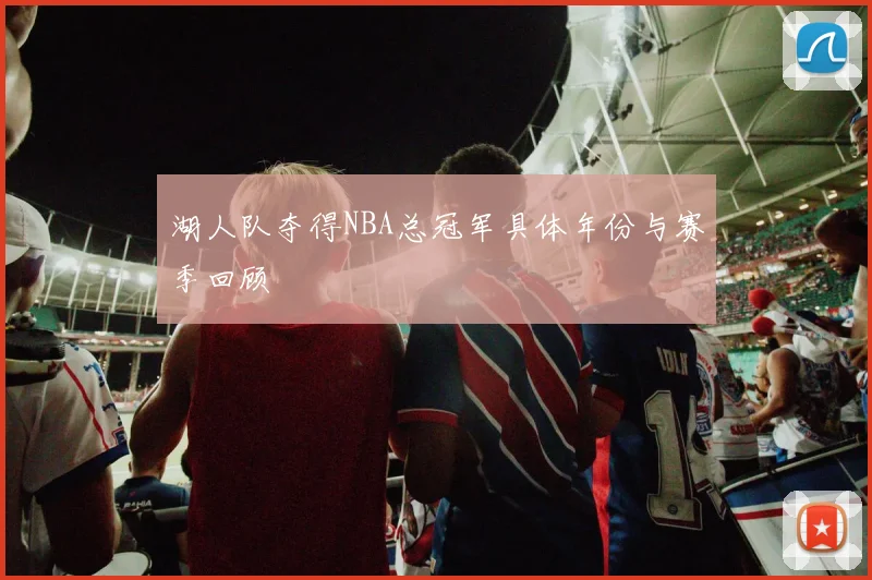 湖人队夺得NBA总冠军具体年份与赛季回顾