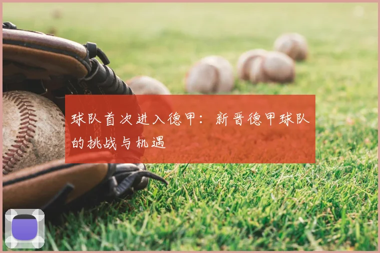 球队首次进入德甲:新晋德甲球队的挑战与机遇