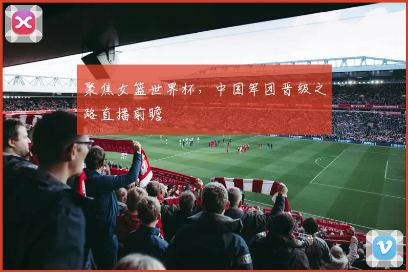 聚焦女篮世界杯，中国军团晋级之路直播前瞻