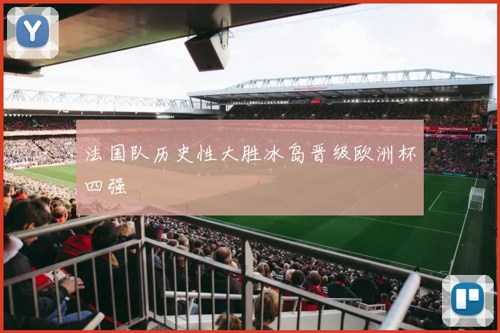 法国队历史性大胜冰岛晋级欧洲杯四强