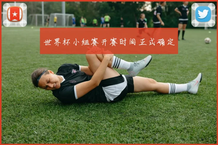 世界杯小组赛开赛时间正式确定