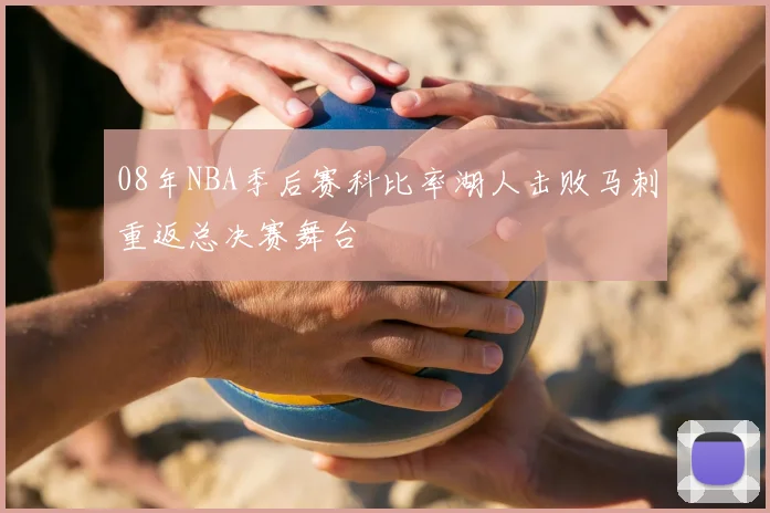08年NBA季后赛科比率湖人击败马刺重返总决赛舞台