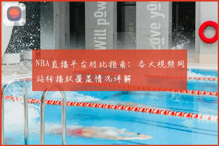 NBA直播平台对比指南:各大视频网站转播权覆盖情况详解