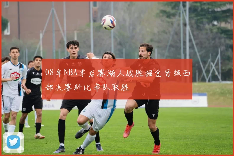 08年NBA季后赛湖人战胜掘金晋级西部决赛科比率队取胜