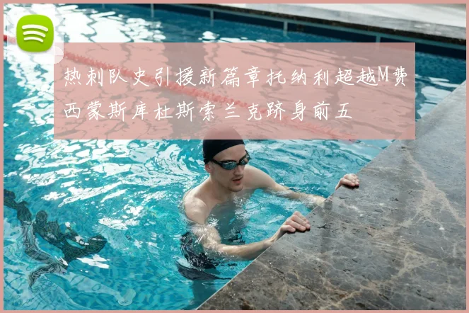 热刺队史引援新篇章托纳利超越M费西蒙斯库杜斯索兰克跻身前五